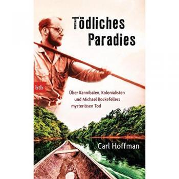 Tödliches Paradies: Über Kannibalen, Kolonialisten und Michael Rockefellers mysteriösen Tod