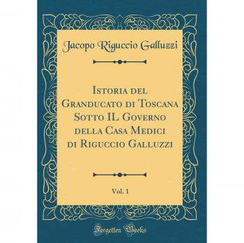 Istoria del Granducato di Toscana Sotto IL Governo della Casa Medici di Riguccio Galluzzi, Vol. 1