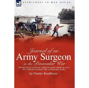 Journal of an Army Surgeon in the Peninsular War: the Recollections of a British Army Medical Man on Campaign During the Napoleonic Wars