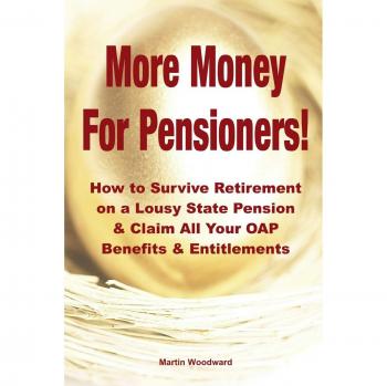 More Money For Pensioners!: How to Survive Retirement on a Lousy State Pension and Claim All Your OAP Benefits & Entitlements
