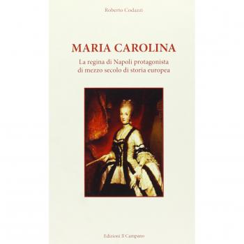 Maria Carolina. La regina di Napoli protagonista di mezzo secolo di storia europea