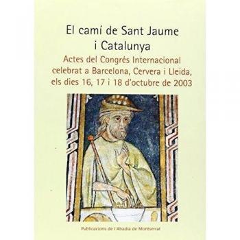 El camí de Sant Jaume i Catalunya: Actes del Congrés Internacional celebrat a Barcelona, Cervera i Lleida, els dies 16, 17 i 18 d'octubre de 2003.