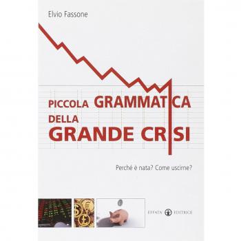 Piccola grammatica della grande crisi. Perché è nata? Come uscirne?