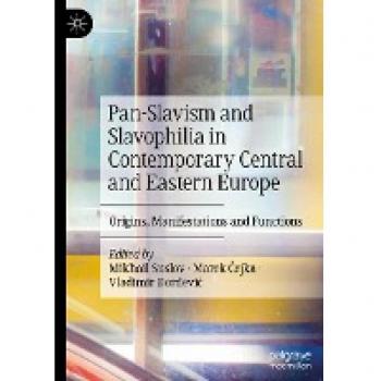 Pan-Slavism and Slavophilia in Contemporary Central and Eastern Europe: Origins, Manifestations and Functions