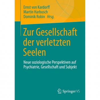 Zur Gesellschaft der verletzten Seelen: Neue soziologische Perspektiven auf Psychiatrie, Gesellschaft und Subjekt