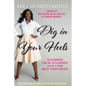 Dig In Your Heels : The Glamorous (and Not So Glamorous) Life of a Young Breast Cancer Survivor, by Karla Antoinette Baptiste