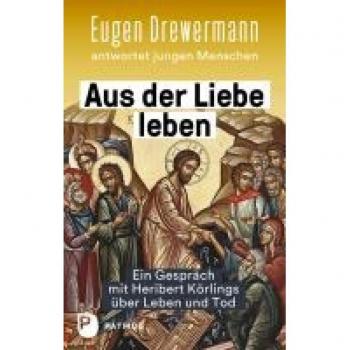 Aus der Liebe leben – Ein Gespräch mit Heribert Körlings über Leben und Tod: Eugen Drewermann antwortet jungen Menschen