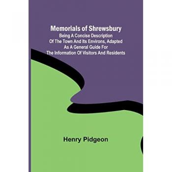 Pidgeon, Henry: Memorials of Shrewsbury; Being a concise description of the town and its environs, adapted as a general guide for the information of visitors and residents