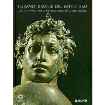 I grandi bronzi del battistero. L'arte di Vincenzo Danti discepolo di Michelangelo. Ediz. illustrata