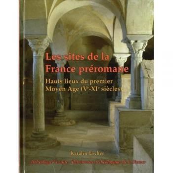 Les sites de la France préromane: Hauts lieux du premier Moyen-Age (Ve-XIe siècles)
