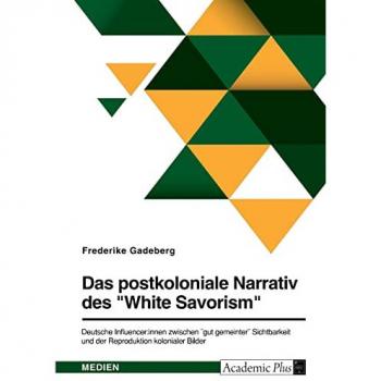 Das postkoloniale Narrativ des White Savorism. Deutsche Influencer:innen zwischen gut gemeinter Sichtbarkeit und der Reproduktion kolonialer Bilder