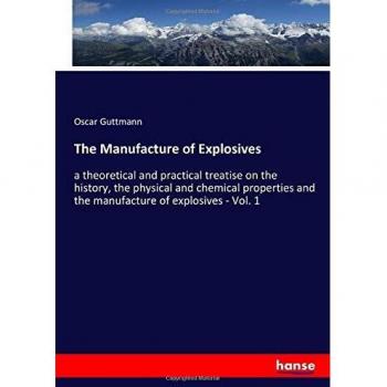 The Manufacture of Explosives: a theoretical and practical treatise on the history, the physical and chemical properties and the manufacture of explosives