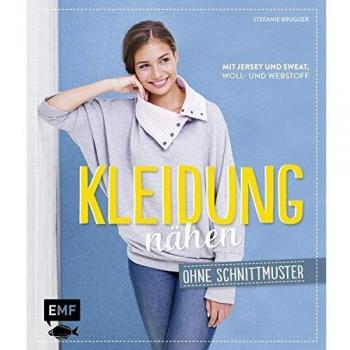 Kleidung nähen ohne Schnittmuster: Mit Jersey und Sweat, Woll-und Webstoff