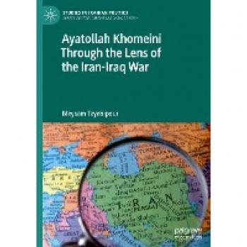 Ayatollah Khomeini Through the Lens of the Iran-Iraq War (Studies in Iranian Politics)