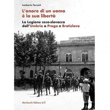 L'onore di un uomo è la sua libertà. La Legione ceco-slovacca dall'Umbria a Praga e Bratislava