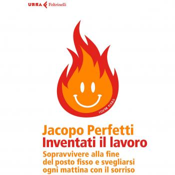 Inventati il lavoro. Sopravvivere alla fine del posto fisso e svegliarsi ogni mattina con il sorriso