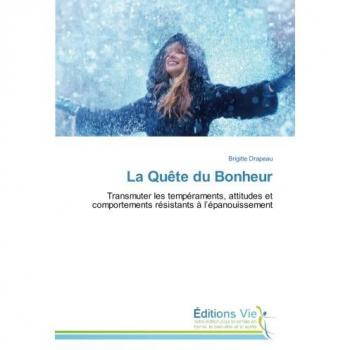 La Quête du Bonheur: Transmuter les tempéraments, attitudes et comportements résistants à l’épanouissement