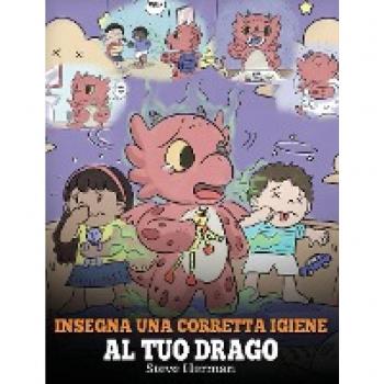 Insegna una corretta igiene al tuo drago : Aiuta il tuo drago a sviluppare delle sane abitudini igieniche. Una simpatica storia per bambini, per insegnare loro perche una buona igiene e importante a l