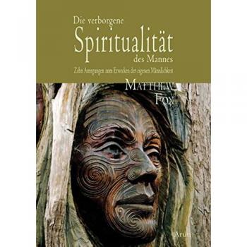 Matthew Fox Die Verborgene Spiritualität Des Mannes: Zehn Anregungen Zum Erwecken Der Eigenen Männlichkeit