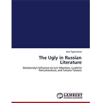 The Ugly in Russian Literature: Dostoevsky's Influence on Iurii Mamleev, Liudmila Petrushevskaia, and Tatiana Tolstaia