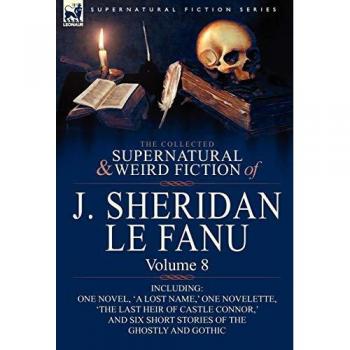 Le Fanu, Joseph Sheridan: The Collected Supernatural and Weird Fiction of J. Sheridan Le Fanu