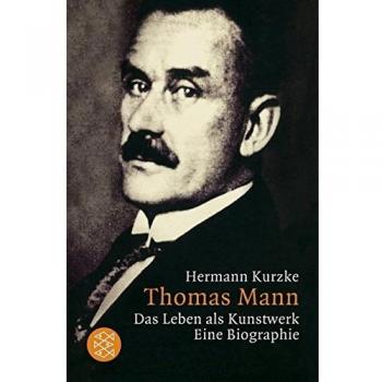 Hermann Kurzke Thomas Mann: Das Leben Als Kunstwerk: Das Leben Als Kunstwerk. Eine Biographie