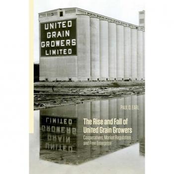 The Rise and Fall of United Grain Growers by Paul D. Earl