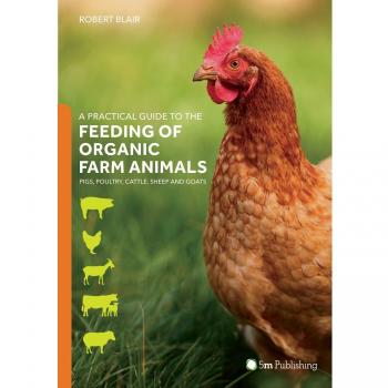 A Practical Guide to the Feeding of Organic Farm Animals : Pigs, Poultry, Cattle, Sheep and Goats
