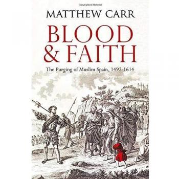 Blood and Faith: The Purging of Muslim Spain, 1492-1614
