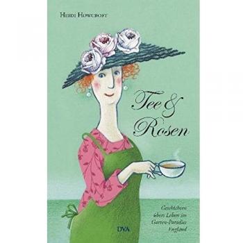 Tee & Rosen: Geschichten übers Leben im Garten-Paradies England