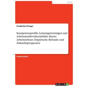 Kompetenzprofile, Leistungsvermögen und Arbeitsmarktvulnerabilität älterer Arbeitnehmer. Empirische Befunde und Zukunftsprognosen