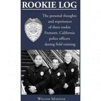 Rookie Log: The personal thoughts and experiences of three rookie Fremont, California police officers during field training