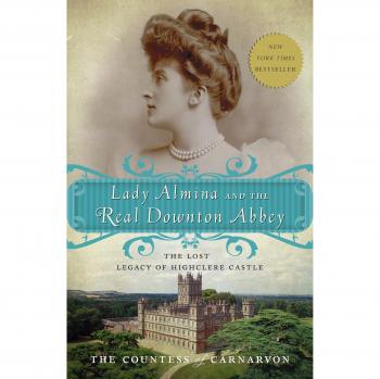 Lady Almina and the Real Downton Abbey : The Lost Legacy of Highclere Castle
