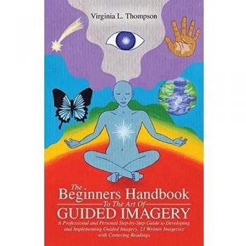 The Beginners Handbook To The Art Of Guided Imagery: A Professional and Personal Step-by-Step Guide to Developing and Implementing Guided Imagery. 23 Written Imageries with Centering Readings