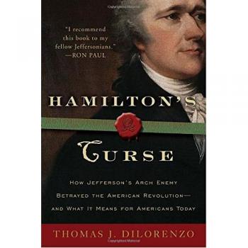 Hamilton's Curse: How Jefferson's Arch Enemy Betrayed the American Revolution--and What It Means for Americans Today