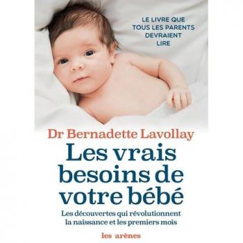 Les vrais besoins de votre bébé : Les découvertes qui révolutionnent la naissance et les premiers mois