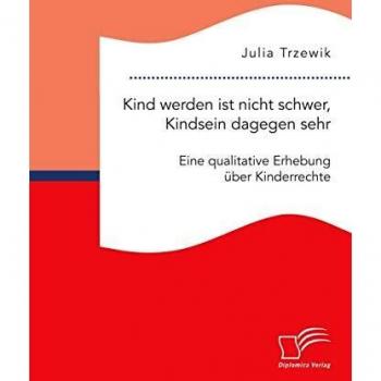 Kind werden ist nicht schwer Kindsein dagegen sehr. Eine qualitative Erhebung über Kinderrechte