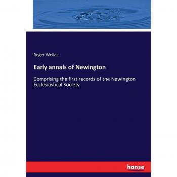 Early annals of Newington: Comprising the first records of the Newington Ecclesiastical Society