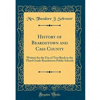History of Beardstown and Cass County: Written for the Use of Text Book in the Third Grade Beardstown Public Schools