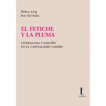 El fetiche y la pluma: Literatura y edición en el capitalismo tardío.