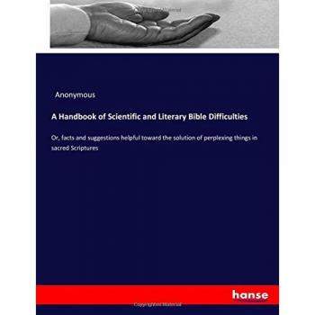 A Handbook of Scientific and Literary Bible Difficulties: Or, facts and suggestions helpful toward the solution of perplexing things in sacred Scriptures