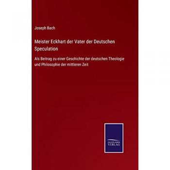 Meister Eckhart der Vater der Deutschen Speculation: Als Beitrag zu einer Geschichte der deutschen Theologie und Philosophie der mittleren Zeit