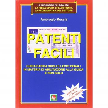 Patenti facili. Guida rapida sugli illeciti penali in materia di abilitazione alla guida e non solo. Annotato con la giurisprudenza