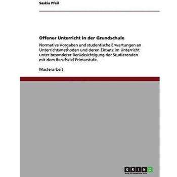 Offener Unterricht in der Grundschule: Normative Vorgaben und studentische Erwartungen an Unterrichtsmethoden und deren Einsatz im Unterricht unter ... Studierenden mit dem Berufsziel Primarstufe