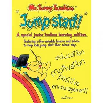 Mr. Sunny Sunshine ''Jump Start!'': A Special Junior Toolbox Learning Edition Featuring: a Few Valuable Lessons and Advise to Help Kids Jump Start Their School Day.