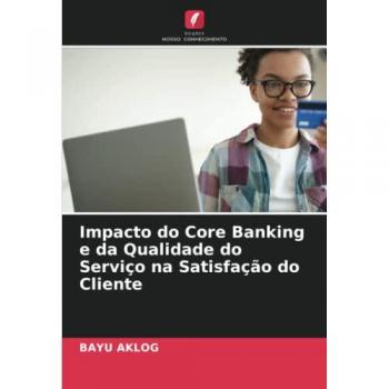 Aklog, Bayu: Impacto do Core Banking e da Qualidade do Serviço na Satisfação do Cliente
