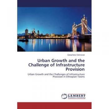 Urban Growth and the Challenge of Infrastructure Provision: Urban Growth and the Challenges of Infrastructure Provision in Ethiopian Towns