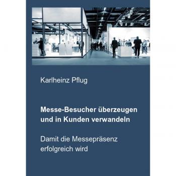 Messe-Besucher überzeugen und in Kunden verwandeln: Damit die Messepräsenz erfolgreich wird (Tapa blanda).