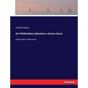 Pfaffenleben: Historischer Volksroman von Abraham a Sancta Clara