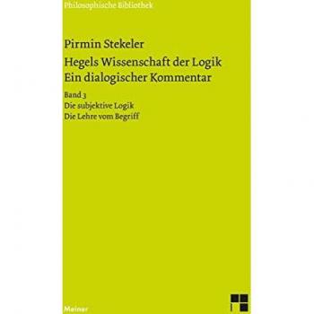 Stekeler, Pirmin: Hegels Wissenschaft der Logik. Ein dialogischer Kommentar. Band 3